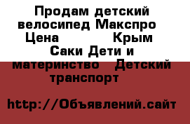 Продам детский велосипед Макспро › Цена ­ 4 000 - Крым, Саки Дети и материнство » Детский транспорт   